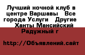 Лучший ночной клуб в центре Варшавы - Все города Услуги » Другие   . Ханты-Мансийский,Радужный г.